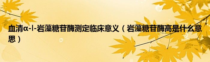 血清α-l-巖藻糖苷酶測(cè)定臨床意義（巖藻糖苷酶高是什么意思）