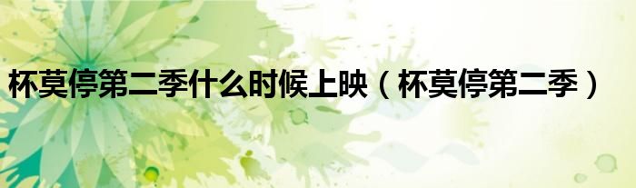 杯莫停第二季什么時候上映（杯莫停第二季）