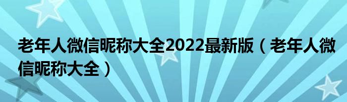 老年人微信昵稱大全2022最新版（老年人微信昵稱大全）