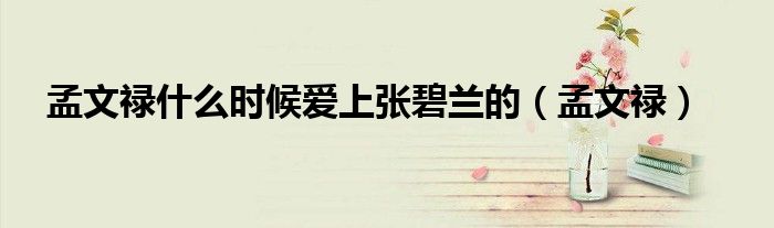 孟文祿什么時候愛上張碧蘭的（孟文祿）