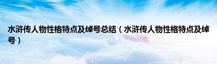 水滸傳人物性格特點(diǎn)及綽號總結(jié)（水滸傳人物性格特點(diǎn)及綽號）