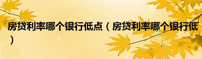 房貸利率哪個銀行低點（房貸利率哪個銀行低）