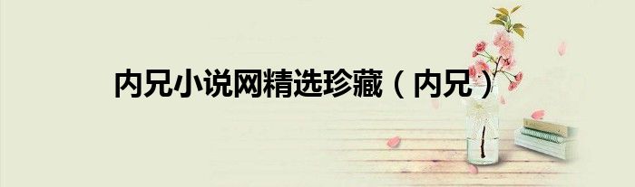 內(nèi)兄小說(shuō)網(wǎng)精選珍藏（內(nèi)兄）