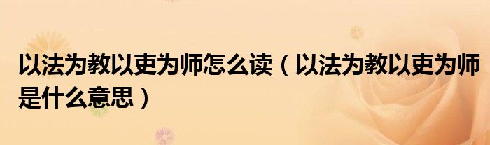 以法為教以吏為師怎么讀（以法為教以吏為師是什么意思）