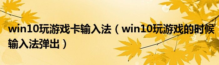 win10玩游戲卡輸入法（win10玩游戲的時(shí)候輸入法彈出）