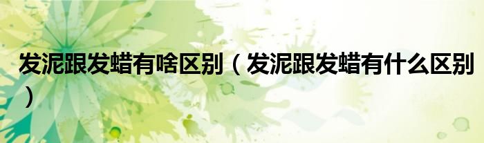 發(fā)泥跟發(fā)蠟有啥區(qū)別（發(fā)泥跟發(fā)蠟有什么區(qū)別）