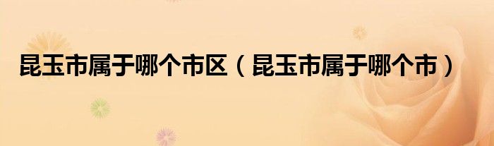 昆玉市屬于哪個市區(qū)（昆玉市屬于哪個市）
