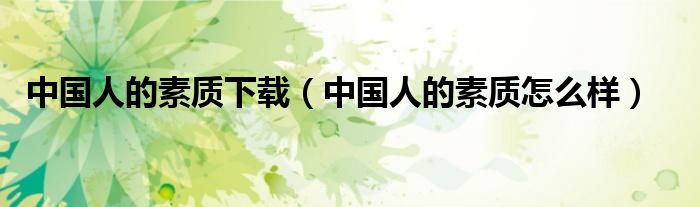 中國人的素質(zhì)下載（中國人的素質(zhì)怎么樣）