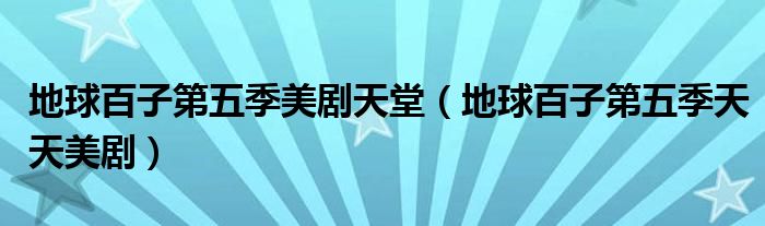 地球百子第五季美劇天堂（地球百子第五季天天美?。? />
                                         </a>
                                    </div>
                                 <div   id=