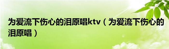 為愛(ài)流下傷心的淚原唱ktv（為愛(ài)流下傷心的淚原唱）