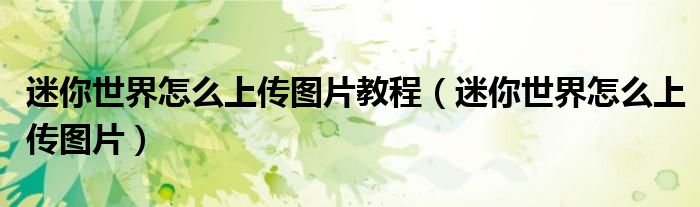 迷你世界怎么上傳圖片教程（迷你世界怎么上傳圖片）