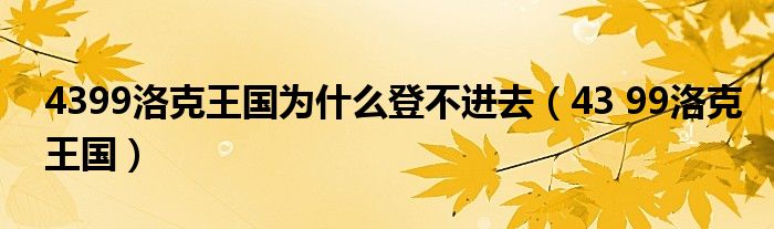 4399洛克王國(guó)為什么登不進(jìn)去（43 99洛克王國(guó)）