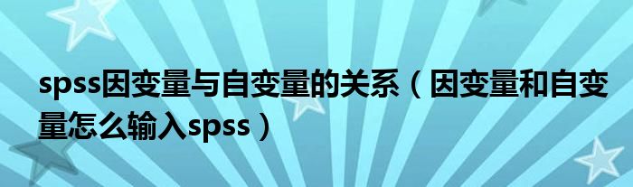 spss因變量與自變量的關(guān)系（因變量和自變量怎么輸入spss）