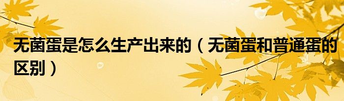 無菌蛋是怎么生產(chǎn)出來的（無菌蛋和普通蛋的區(qū)別）