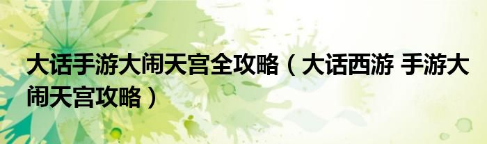 大話手游大鬧天宮全攻略（大話西游 手游大鬧天宮攻略）