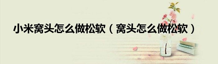 小米窩頭怎么做松軟（窩頭怎么做松軟）