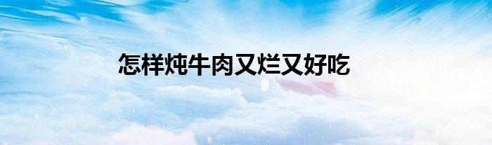 怎樣燉牛肉又爛又好吃