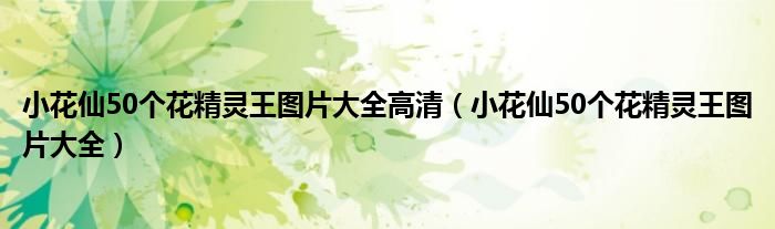 小花仙50個(gè)花精靈王圖片大全高清（小花仙50個(gè)花精靈王圖片大全）