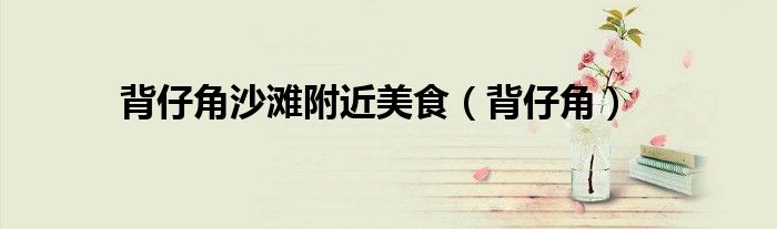 背仔角沙灘附近美食（背仔角）