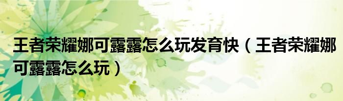 王者榮耀娜可露露怎么玩發(fā)育快（王者榮耀娜可露露怎么玩）