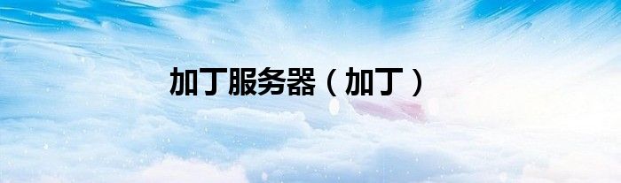 加丁服務(wù)器（加?。? />
                                         </a>
                                    </div>
                                 <div   id=