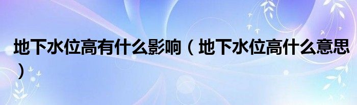 地下水位高有什么影響（地下水位高什么意思）
