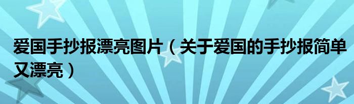 愛國手抄報漂亮圖片（關(guān)于愛國的手抄報簡單又漂亮）