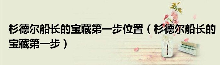 杉德爾船長(zhǎng)的寶藏第一步位置（杉德爾船長(zhǎng)的寶藏第一步）