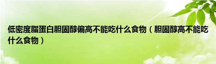 低密度脂蛋白膽固醇偏高不能吃什么食物（膽固醇高不能吃什么食物）