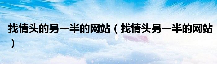 找情頭的另一半的網(wǎng)站（找情頭另一半的網(wǎng)站）