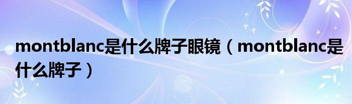 montblanc是什么牌子眼鏡（montblanc是什么牌子）
