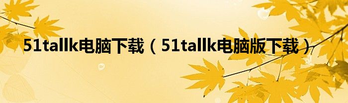 51tallk電腦下載（51tallk電腦版下載）