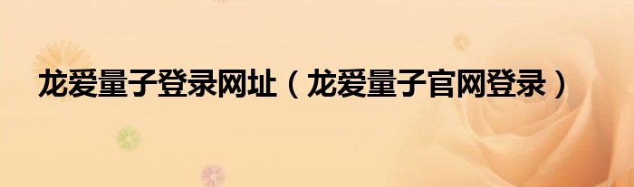 龍愛量子登錄網(wǎng)址（龍愛量子官網(wǎng)登錄）