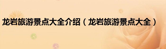 龍巖旅游景點(diǎn)大全介紹（龍巖旅游景點(diǎn)大全）