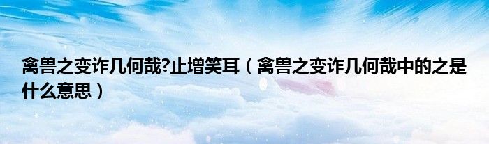 禽獸之變詐幾何哉?止增笑耳（禽獸之變詐幾何哉中的之是什么意思）