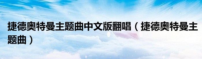 捷德奧特曼主題曲中文版翻唱（捷德奧特曼主題曲）