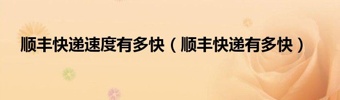 順豐快遞速度有多快（順豐快遞有多快）