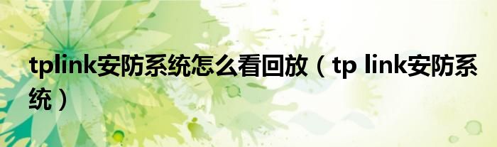 tplink安防系統(tǒng)怎么看回放（tp link安防系統(tǒng)）