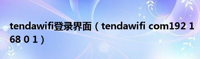 tendawifi登錄界面（tendawifi com192 168 0 1）