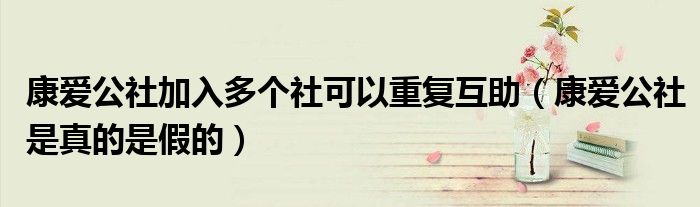 康愛公社加入多個(gè)社可以重復(fù)互助（康愛公社是真的是假的）
