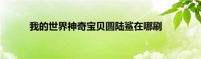 我的世界神奇寶貝圓陸鯊在哪刷
