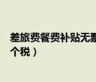差旅費(fèi)餐費(fèi)補(bǔ)貼無(wú)票可稅前扣除法律規(guī)定（差旅費(fèi)補(bǔ)貼要交個(gè)稅）