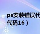 ps安裝錯誤代碼160如何解決（ps安裝錯誤代碼16）