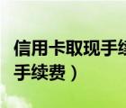 信用卡取現(xiàn)手續(xù)費和利息怎么算（信用卡取現(xiàn)手續(xù)費）
