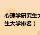 心理學(xué)研究生大學(xué)排名及分?jǐn)?shù)線（心理學(xué)研究生大學(xué)排名）