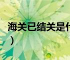 海關(guān)已結(jié)關(guān)是什么意思（海關(guān)結(jié)關(guān)是什么意思）