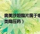 奧美沙坦酯片屬于哪一類降壓藥品（奧美沙坦酯片屬于哪一類降壓藥）