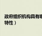 政府組織機構(gòu)具有哪些特性和優(yōu)勢（政府組織機構(gòu)具有哪些特性）