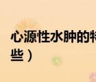心源性水腫的特點為（心源性水腫的特點有哪些）