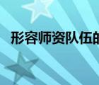 形容師資隊(duì)伍的詞語（師資隊(duì)伍怎么形容）